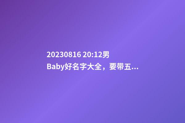 2023.08.16 20:12男Baby好名字大全，要带五行八字的哦
